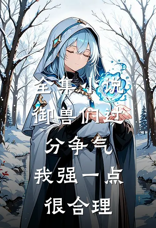全集小说御兽们过分争气，我强一点很合理
