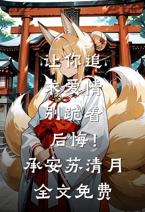 让你追求爱情，别跪着后悔！承安苏清月全文免费