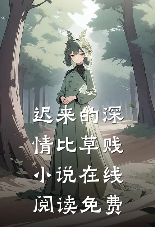 迟来的深情比草贱小说在线阅读免费
