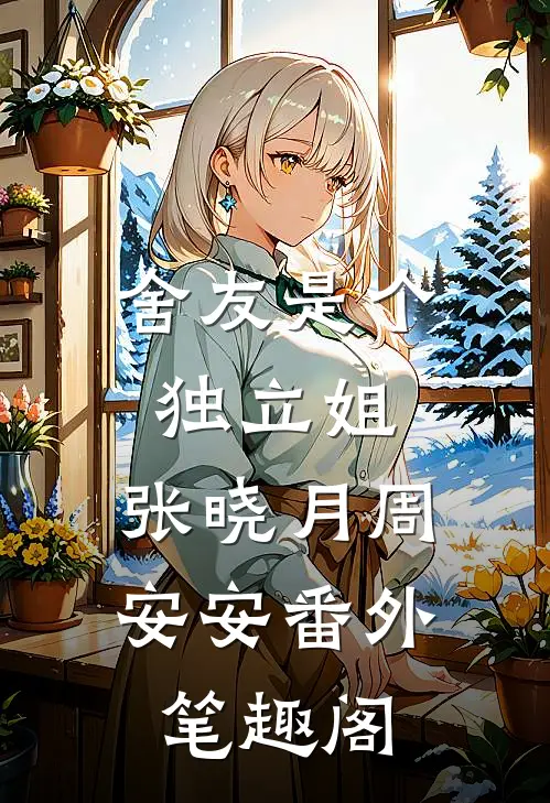 舍友是个独立姐：张晓月周安安番外笔趣阁