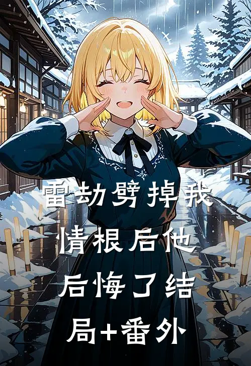 雷劫劈掉我情根后他后悔了结局+番外