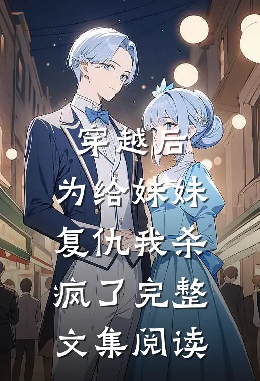 穿越后，为给妹妹复仇我杀疯了完整文集阅读