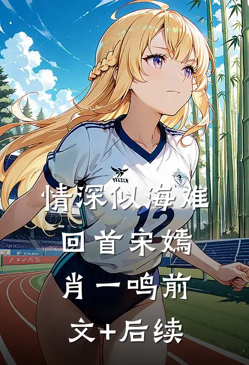 情深似海难回首宋嫣肖一鸣前文+后续