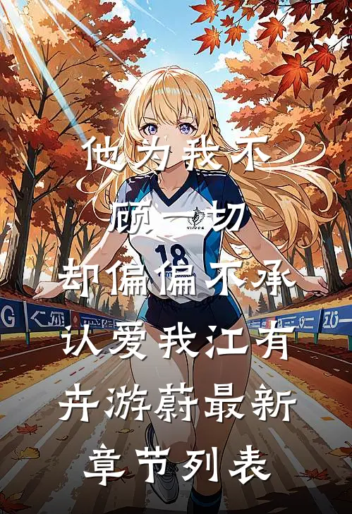 他为我不顾一切，却偏偏不承认爱我江有卉游蔚最新章节列表