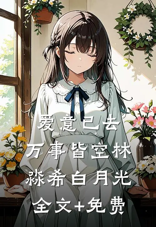 爱意已去，万事皆空林淼希白月光全文+免费