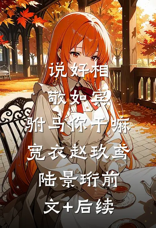 说好相敬如宾，驸马你干嘛宽衣赵玖鸢陆景珩前文+后续