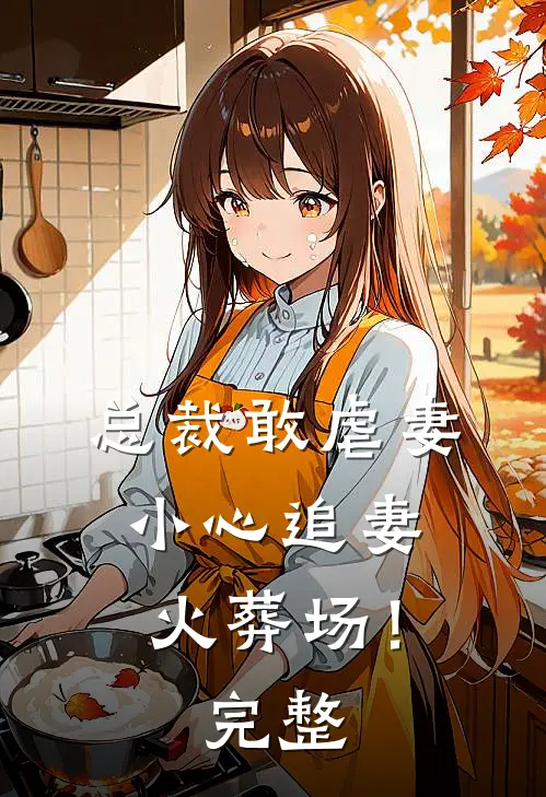 总裁敢虐妻，小心追妻火葬场！完整