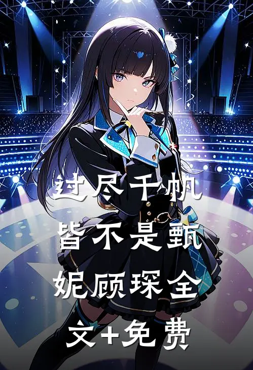 过尽千帆皆不是甄妮顾琛全文+免费