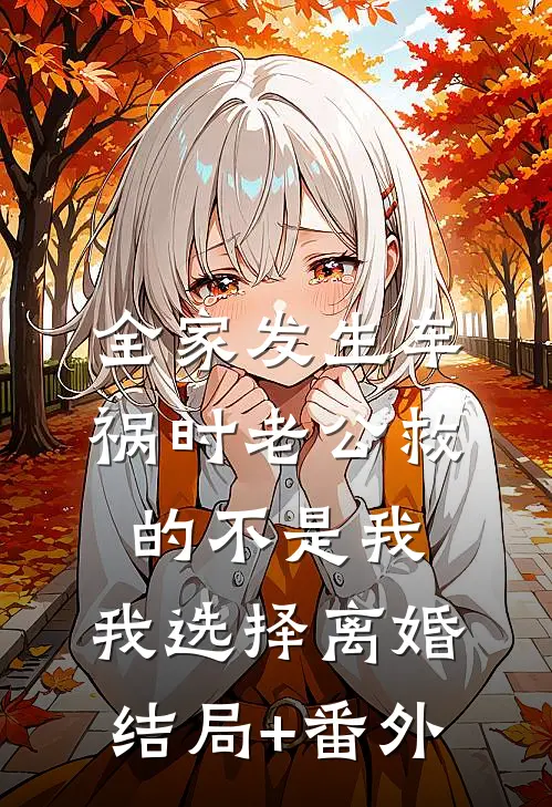 全家发生车祸时老公救的不是我，我选择离婚结局+番外