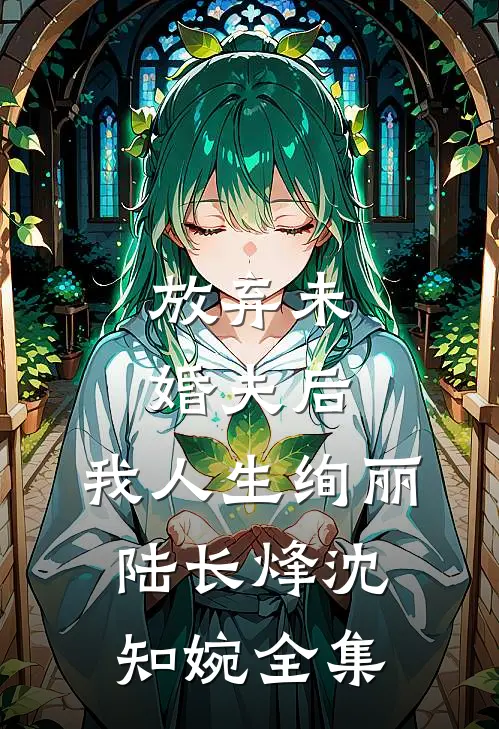 放弃未婚夫后，我人生绚丽陆长烽沈知婉全集