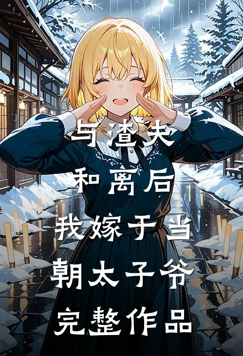 与渣夫和离后，我嫁于当朝太子爷完整作品