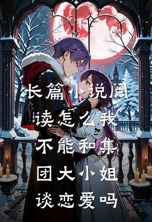 长篇小说阅读怎么我不能和集团大小姐谈恋爱吗