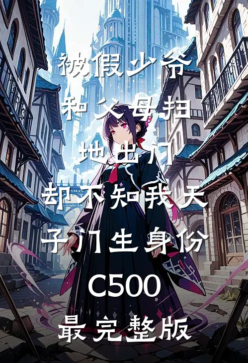 被假少爷和父母扫地出门，却不知我天子门生身份C500最完整版