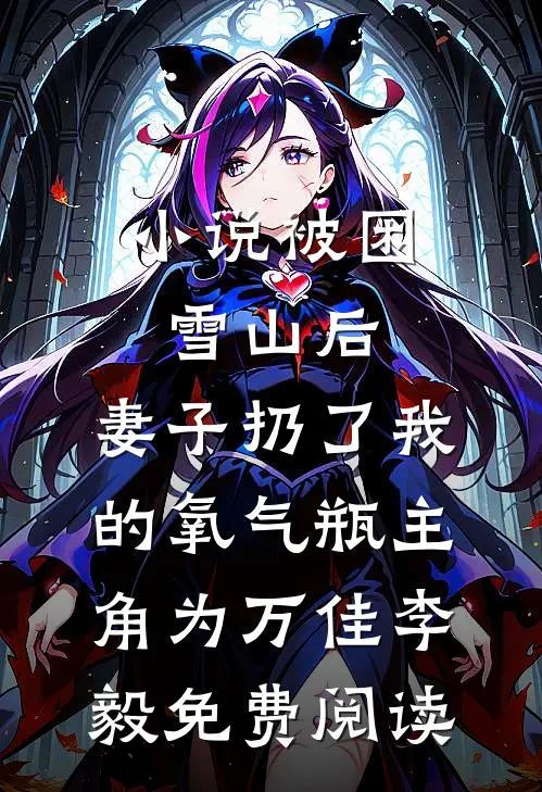 小说被困雪山后，妻子扔了我的氧气瓶主角为万佳李毅免费阅读