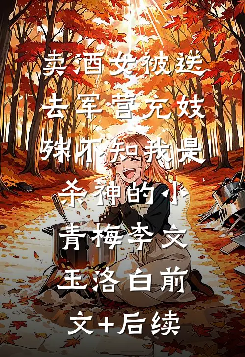 卖酒女被送去军营充妓，殊不知我是杀神的小青梅李文玉洛白前文+后续