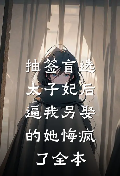 抽签盲选太子妃后，逼我另娶的她悔疯了全本