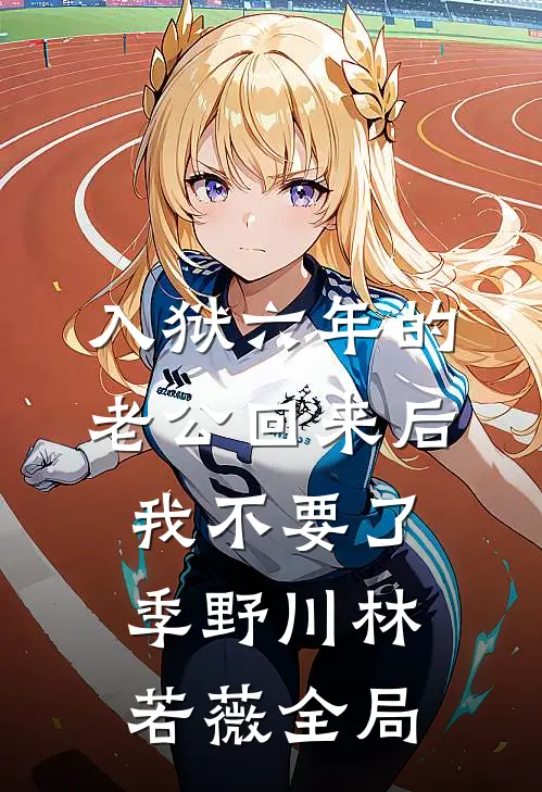 入狱六年的老公回来后，我不要了季野川林若薇全局