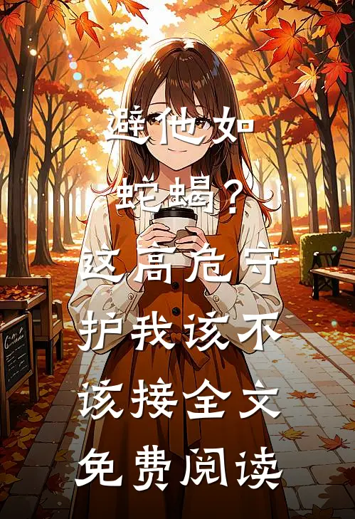 避他如蛇蝎？这高危守护我该不该接全文免费阅读