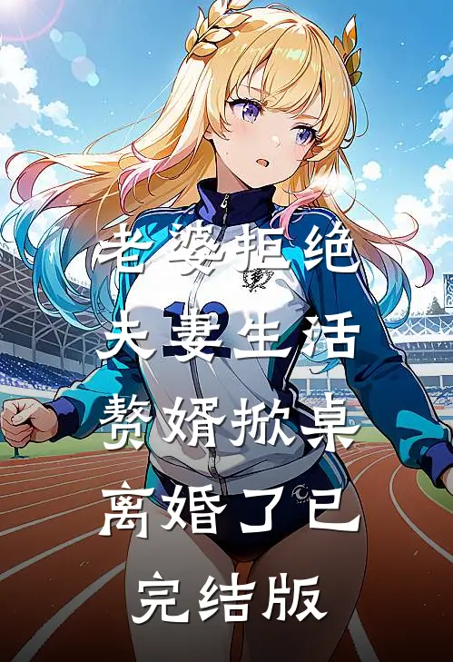 老婆拒绝夫妻生活，赘婿掀桌离婚了已完结版