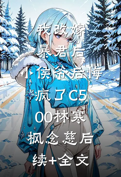 我改嫁暴君后，小侯爷后悔疯了C500林寒枫念慈后续+全文