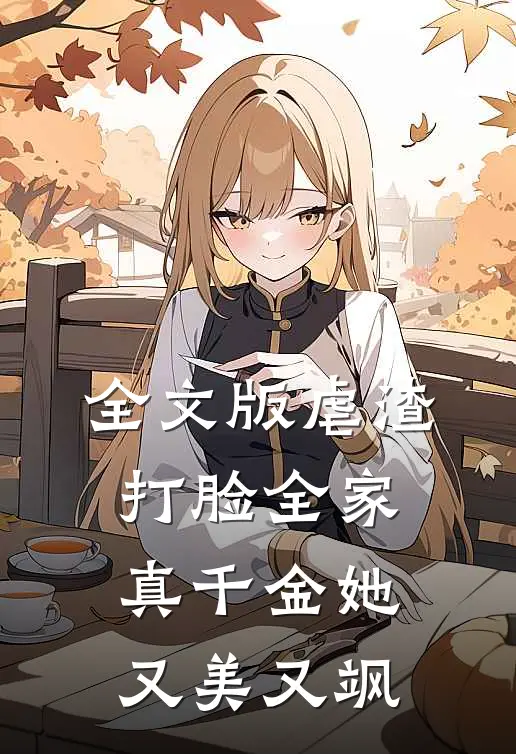 全文版虐渣打脸全家，真千金她又美又飒