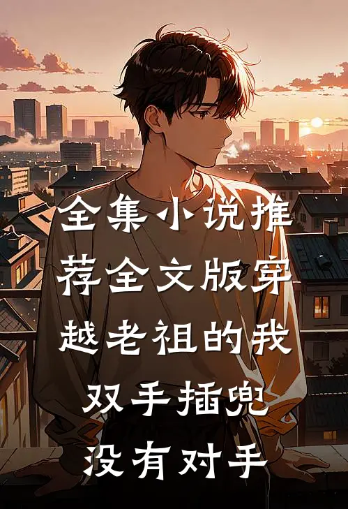 全集小说推荐全文版穿越老祖的我双手插兜,没有对手