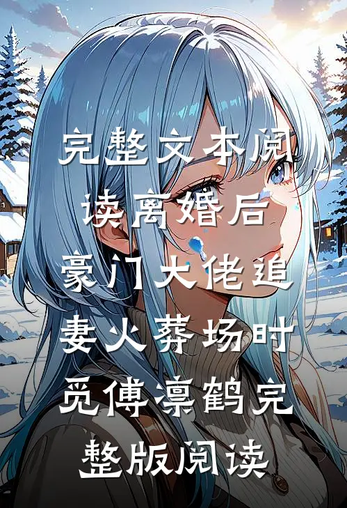 完整文本阅读离婚后,豪门大佬追妻火葬场时觅傅凛鹤完整版阅读