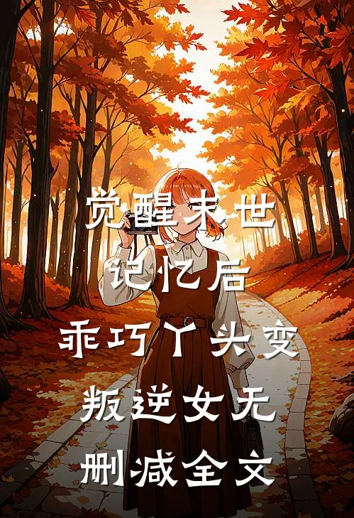 觉醒末世记忆后，乖巧丫头变叛逆女无删减全文