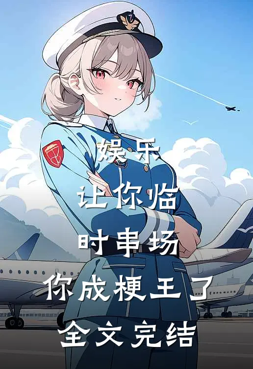 娱乐：让你临时串场，你成梗王了全文完结