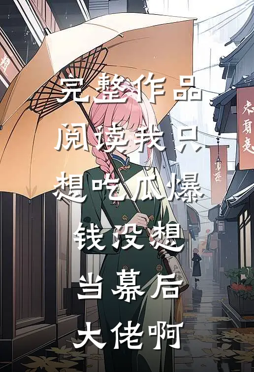 完整作品阅读我只想吃瓜爆钱没想当幕后大佬啊