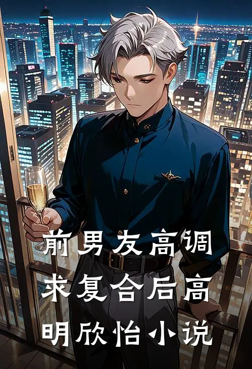 前男友高调求复合后高明欣怡小说