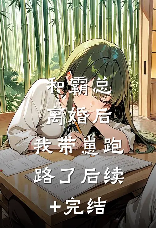 和霸总离婚后，我带崽跑路了后续+完结