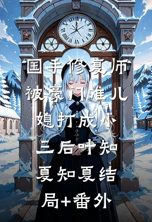 国手修复师被豪门准儿媳打成小三后叶知夏知夏结局+番外