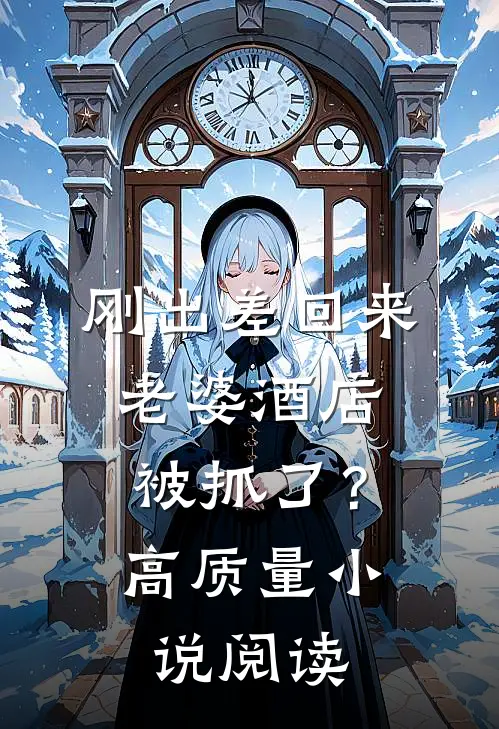 刚出差回来，老婆酒店被抓了？高质量小说阅读