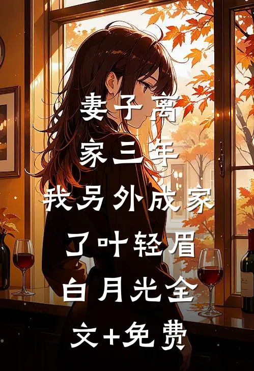 妻子离家三年，我另外成家了叶轻眉白月光全文+免费