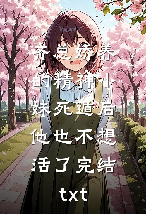 齐总娇养的精神小妹死遁后，他也不想活了完结txt