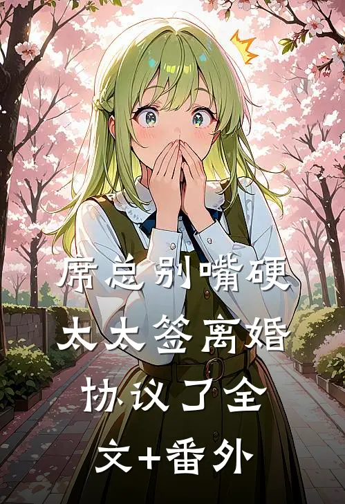 席总别嘴硬，太太签离婚协议了全文+番外