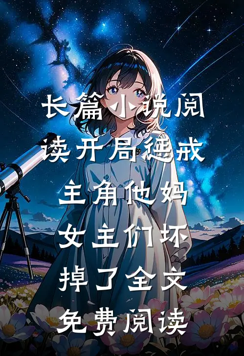 长篇小说阅读开局惩戒主角他妈,女主们坏掉了全文免费阅读