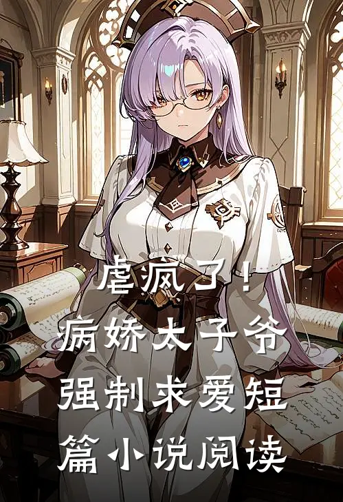 虐疯了！病娇太子爷强制求爱短篇小说阅读