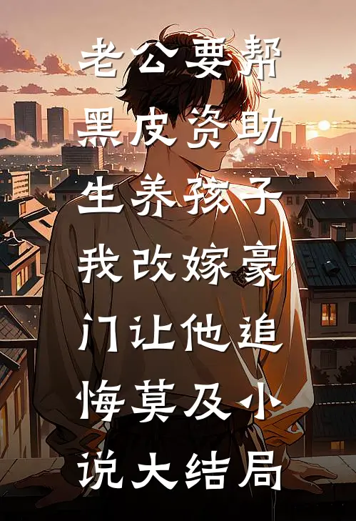 老公要帮黑皮资助生养孩子，我改嫁豪门让他追悔莫及小说大结局