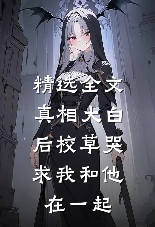 精选全文真相大白后校草哭求我和他在一起