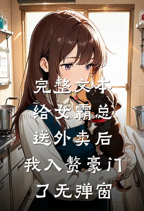 完整文本给女霸总送外卖后,我入赘豪门了无弹窗