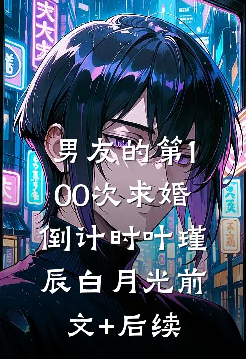 男友的第100次求婚倒计时叶瑾辰白月光前文+后续