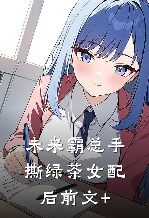 未来霸总手撕绿茶女配后前文+