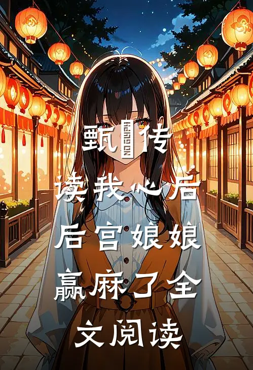 甄嬛传：读我心后，后宫娘娘赢麻了全文阅读