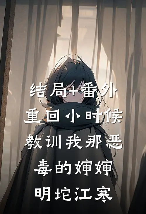 结局+番外重回小时候，教训我那恶毒的婶婶明坨江寒