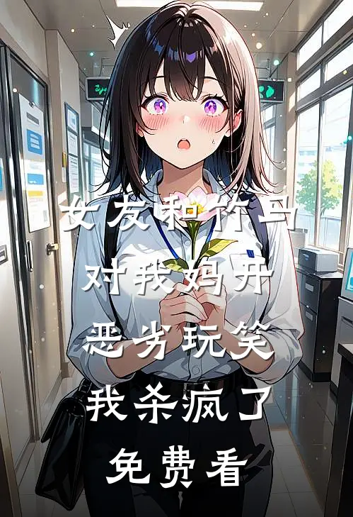 女友和竹马对我妈开恶劣玩笑，我杀疯了免费看