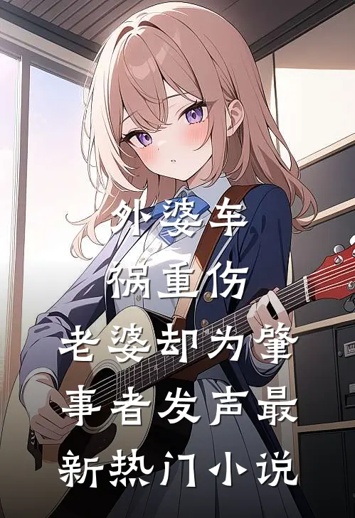 外婆车祸重伤，老婆却为肇事者发声最新热门小说