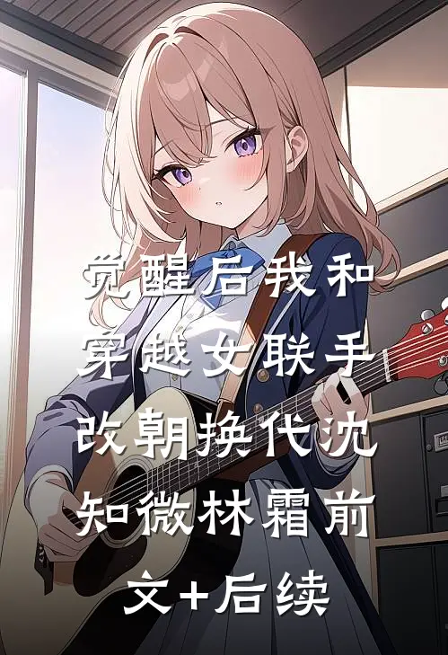 觉醒后我和穿越女联手改朝换代沈知微林霜前文+后续