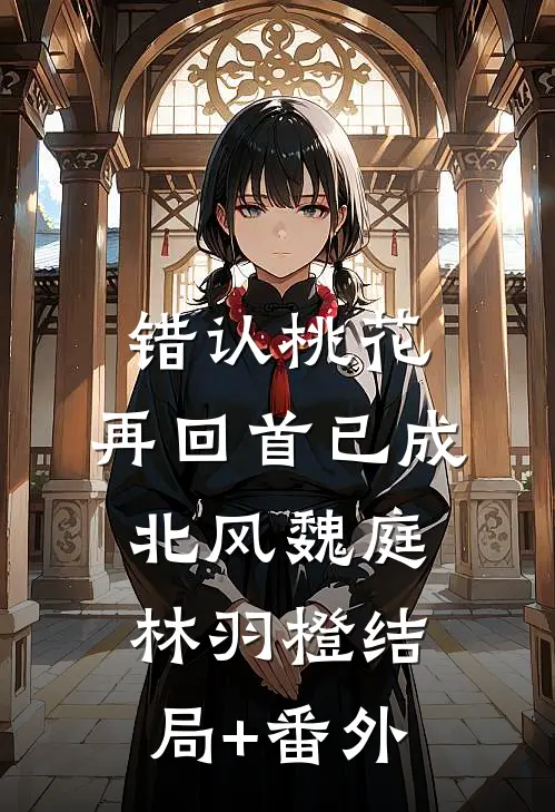 错认桃花，再回首已成北风魏庭林羽橙结局+番外